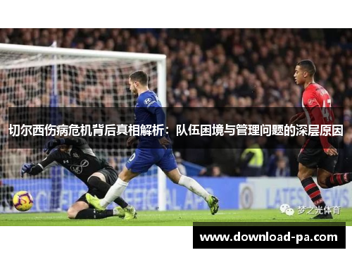 切尔西伤病危机背后真相解析：队伍困境与管理问题的深层原因