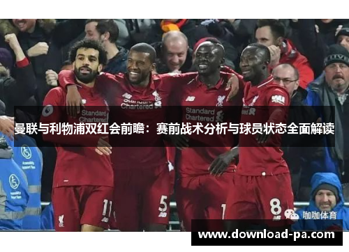 曼联与利物浦双红会前瞻：赛前战术分析与球员状态全面解读