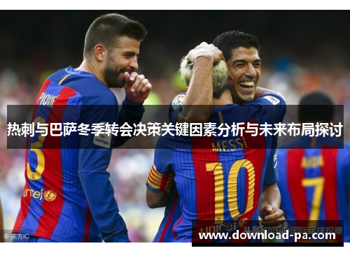 热刺与巴萨冬季转会决策关键因素分析与未来布局探讨