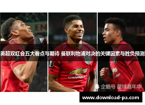 英超双红会五大看点与期待 曼联利物浦对决的关键因素与胜负预测 英超双红会五大看点与期待 曼联利物浦对决的关键因素与胜负预测