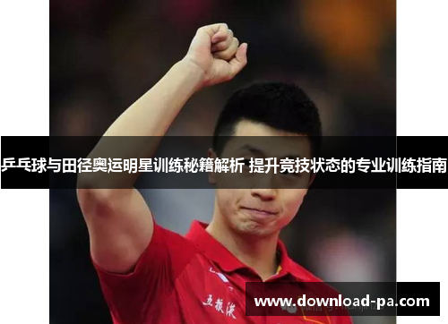 乒乓球与田径奥运明星训练秘籍解析 提升竞技状态的专业训练指南