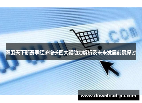 双羽天下新赛季经济增长四大驱动力解析及未来发展前景探讨 双羽天下新赛季经济增长四大驱动力解析及未来发展前景探讨