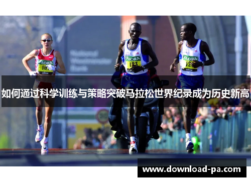 如何通过科学训练与策略突破马拉松世界纪录成为历史新高