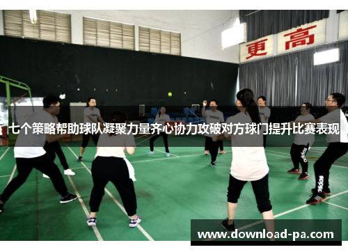 七个策略帮助球队凝聚力量齐心协力攻破对方球门提升比赛表现