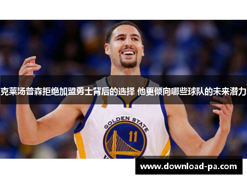 克莱汤普森拒绝加盟勇士背后的选择 他更倾向哪些球队的未来潜力