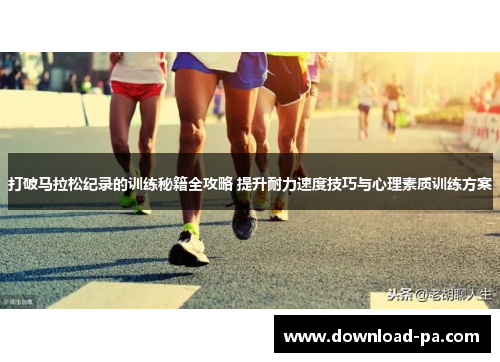 打破马拉松纪录的训练秘籍全攻略 提升耐力速度技巧与心理素质训练方案