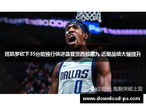班凯罗砍下35分助独行侠逆袭登顶西部第九 近期战绩大幅提升