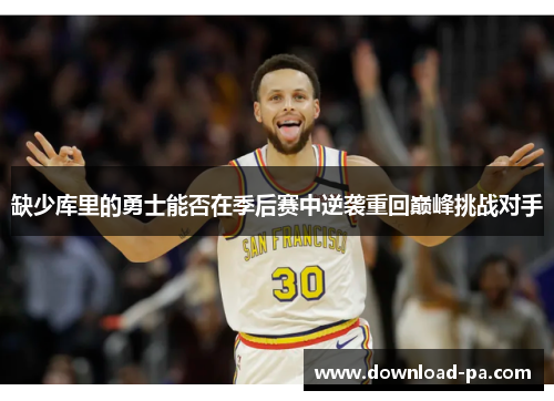 缺少库里的勇士能否在季后赛中逆袭重回巅峰挑战对手