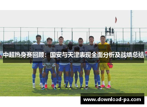 中超热身赛回顾:国安与天津表现全面分析及战绩总结 中超热身赛回顾:国安与天津表现全面分析及战绩总结