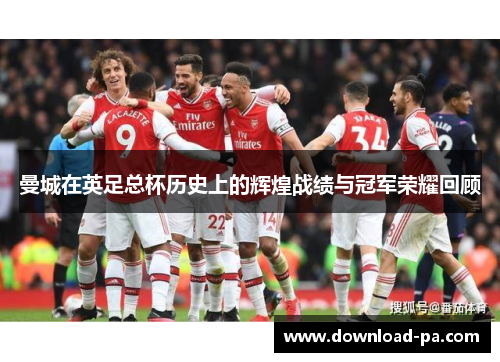 曼城在英足总杯历史上的辉煌战绩与冠军荣耀回顾 曼城在英足总杯历史上的辉煌战绩与冠军荣耀回顾