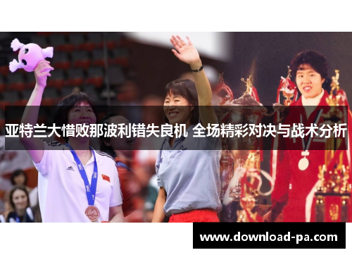 亚特兰大惜败那波利错失良机 全场精彩对决与战术分析