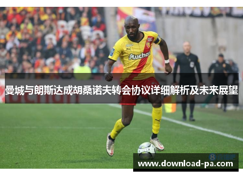 曼城与朗斯达成胡桑诺夫转会协议详细解析及未来展望