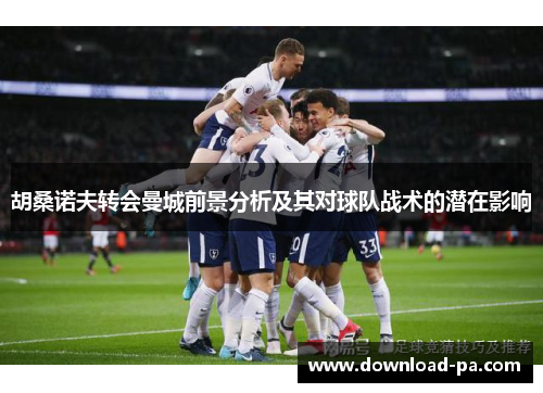 胡桑诺夫转会曼城前景分析及其对球队战术的潜在影响