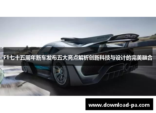 F1七十五周年新车发布五大亮点解析创新科技与设计的完美融合