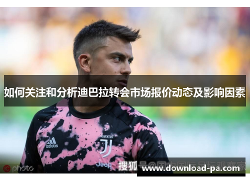 如何关注和分析迪巴拉转会市场报价动态及影响因素