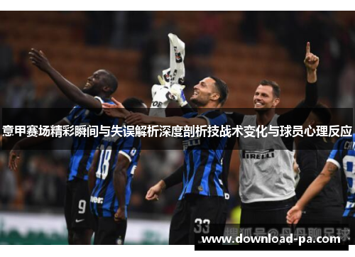意甲赛场精彩瞬间与失误解析深度剖析技战术变化与球员心理反应