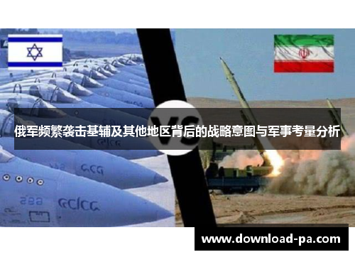 俄军频繁袭击基辅及其他地区背后的战略意图与军事考量分析