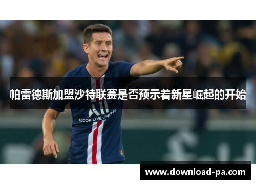 帕雷德斯加盟沙特联赛是否预示着新星崛起的开始