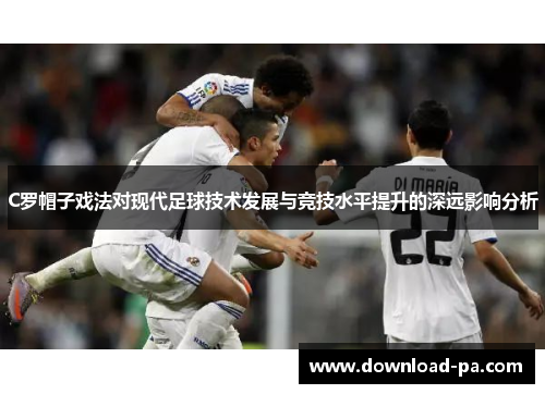 C罗帽子戏法对现代足球技术发展与竞技水平提升的深远影响分析