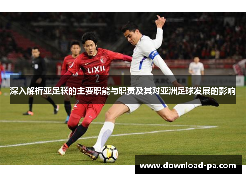 深入解析亚足联的主要职能与职责及其对亚洲足球发展的影响