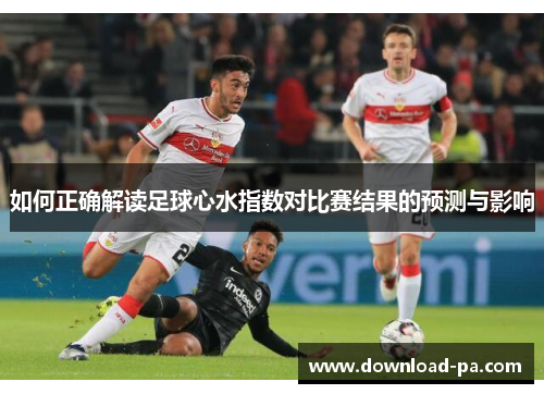 如何正确解读足球心水指数对比赛结果的预测与影响