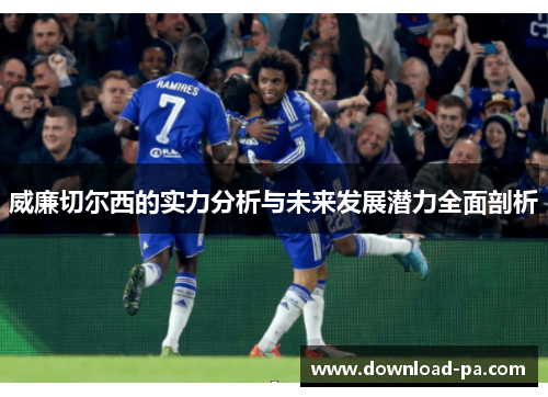 威廉切尔西的实力分析与未来发展潜力全面剖析
