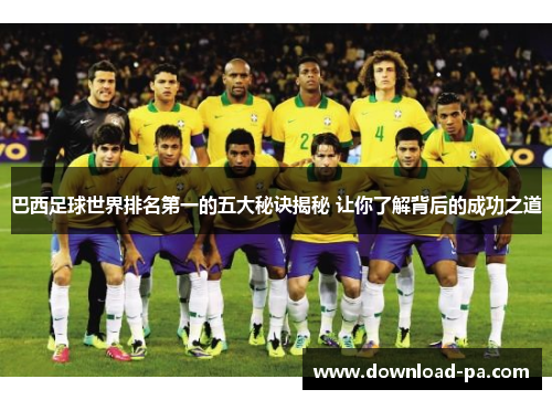 巴西足球世界排名第一的五大秘诀揭秘 让你了解背后的成功之道
