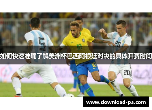如何快速准确了解美洲杯巴西阿根廷对决的具体开赛时间