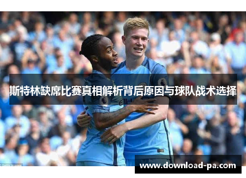 斯特林缺席比赛真相解析背后原因与球队战术选择