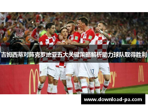 吉姆西蒂对阵克罗地亚五大关键策略解析助力球队取得胜利 吉姆西蒂对阵克罗地亚五大关键策略解析助力球队取得胜利