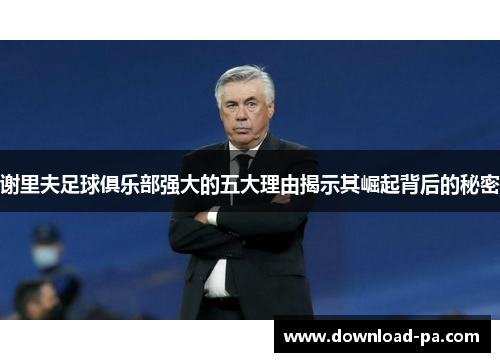 谢里夫足球俱乐部强大的五大理由揭示其崛起背后的秘密