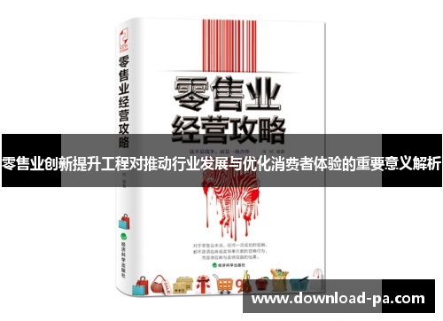零售业创新提升工程对推动行业发展与优化消费者体验的重要意义解析 零售业创新提升工程对推动行业发展与优化消费者体验的重要意义解析