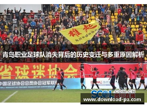 青岛职业足球队消失背后的历史变迁与多重原因解析