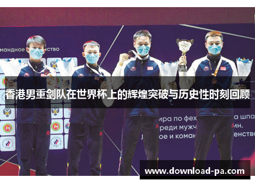 香港男重剑队在世界杯上的辉煌突破与历史性时刻回顾