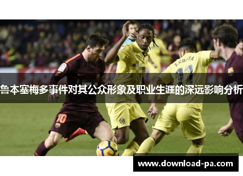 鲁本塞梅多事件对其公众形象及职业生涯的深远影响分析