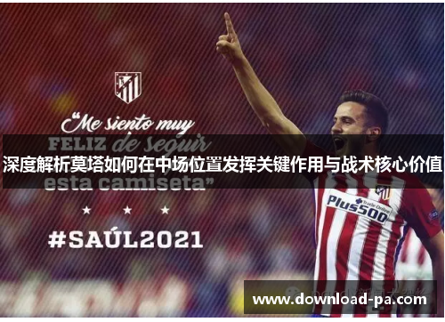 深度解析莫塔如何在中场位置发挥关键作用与战术核心价值