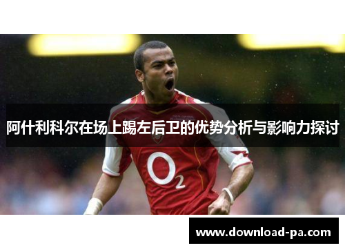 阿什利科尔在场上踢左后卫的优势分析与影响力探讨
