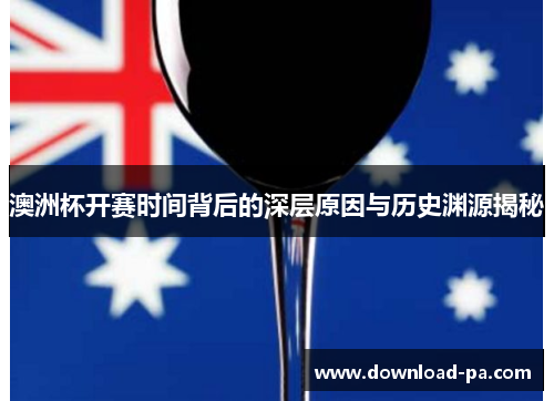 澳洲杯开赛时间背后的深层原因与历史渊源揭秘 澳洲杯开赛时间背后的深层原因与历史渊源揭秘