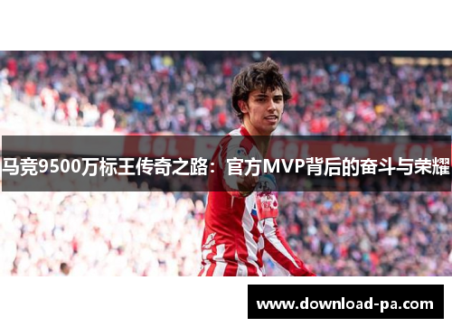 马竞9500万标王传奇之路：官方MVP背后的奋斗与荣耀