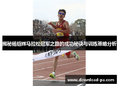 揭秘杨绍辉马拉松冠军之路的成功秘诀与训练策略分析