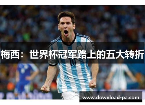 梅西：世界杯冠军路上的五大转折