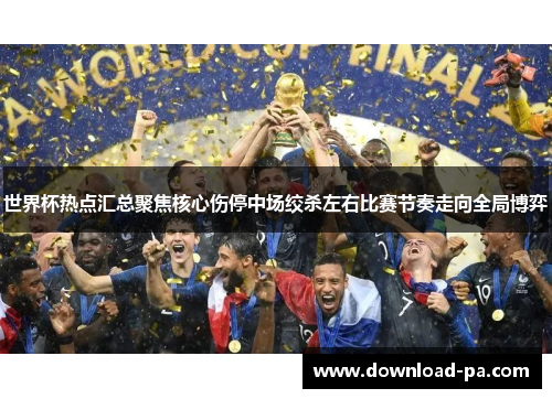 世界杯热点汇总聚焦核心伤停中场绞杀左右比赛节奏走向全局博弈
