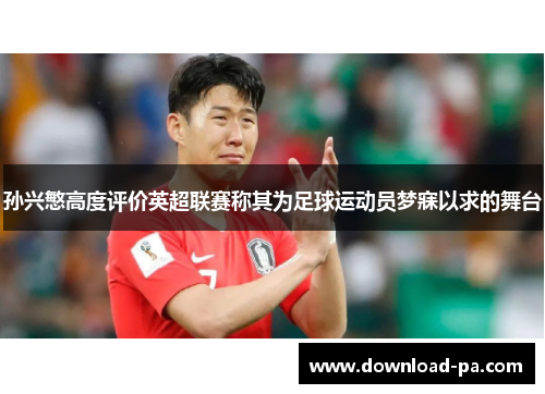 孙兴慜高度评价英超联赛称其为足球运动员梦寐以求的舞台