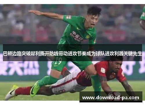 巴顿边路突破犀利撕开防线带动进攻节奏成为球队进攻利器关键先生