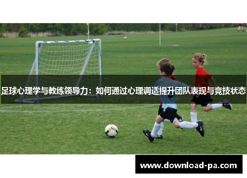 足球心理学与教练领导力：如何通过心理调适提升团队表现与竞技状态