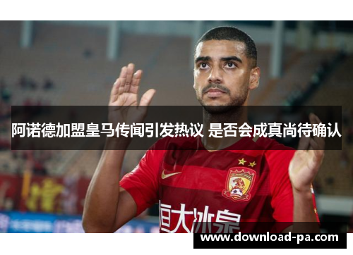 阿诺德加盟皇马传闻引发热议 是否会成真尚待确认