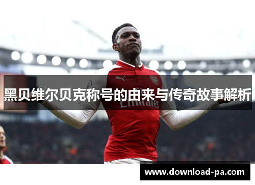 黑贝维尔贝克称号的由来与传奇故事解析