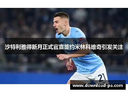 沙特利雅得新月正式官宣签约米林科维奇引发关注